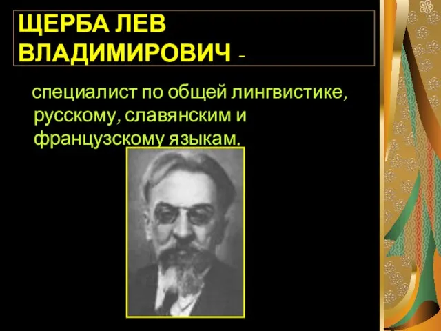 ЩЕРБА ЛЕВ ВЛАДИМИРОВИЧ - специалист по общей лингвистике, русскому, славянским и французскому языкам.