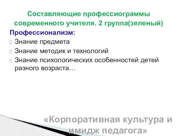 Составляющие профессиограммы современного учителя. 2 группа(зеленый) Профессионализм: Знание предмета Знание методик и