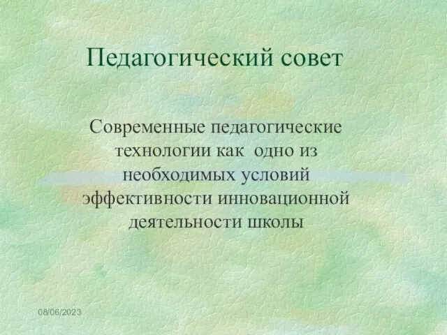 08/06/2023 Педагогический совет Современные педагогические технологии как одно из необходимых условий эффективности инновационной деятельности школы