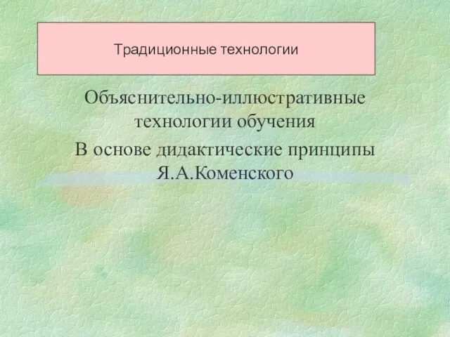 Традиционные технологии Объяснительно-иллюстративные технологии обучения В основе дидактические принципы Я.А.Коменского Традиционные технологии