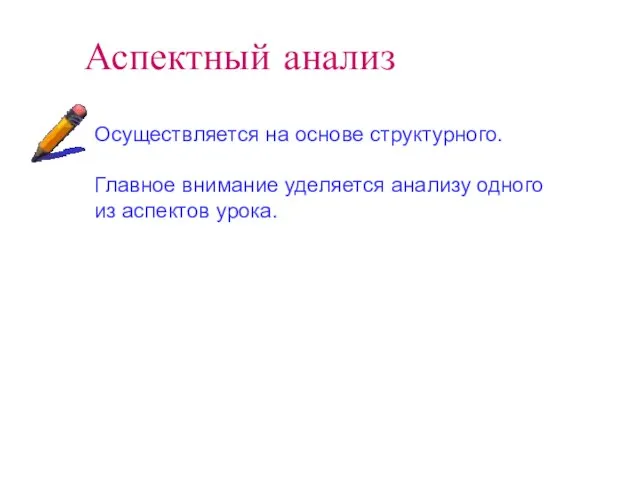 Аспектный анализ Осуществляется на основе структурного. Главное внимание уделяется анализу одного из аспектов урока.