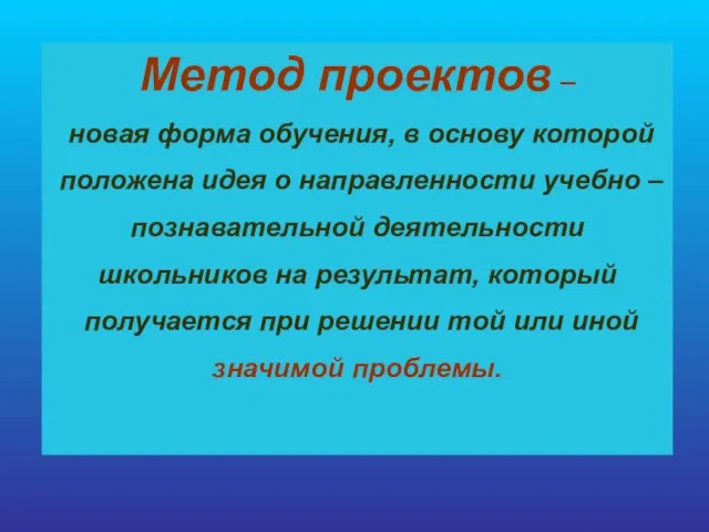 Метод проектов – новая форма обучения, в основу которой положена идея о