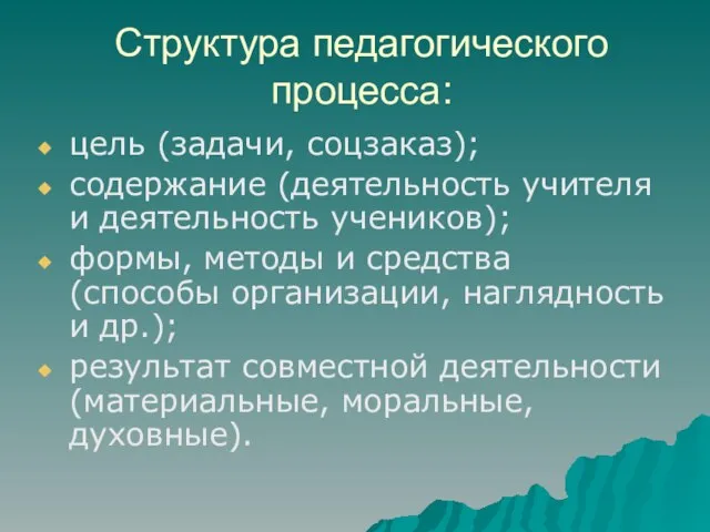 Структура педагогического процесса: цель (задачи, соцзаказ); содержание (деятельность учителя и деятельность учеников);