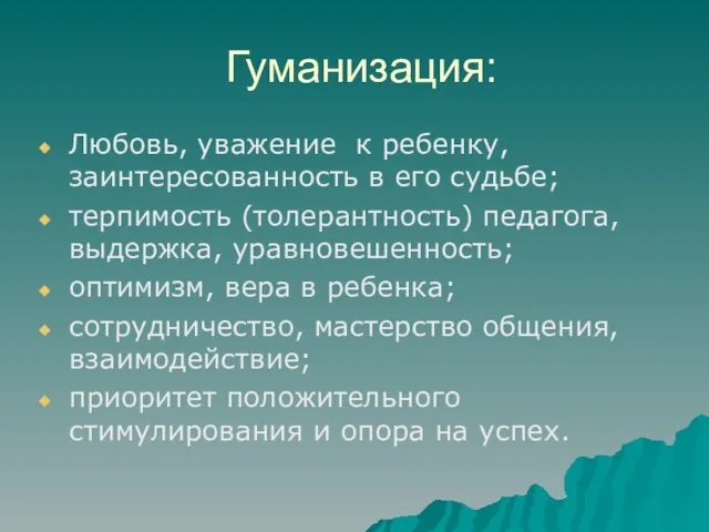 Гуманизация: Любовь, уважение к ребенку, заинтересованность в его судьбе; терпимость (толерантность) педагога,