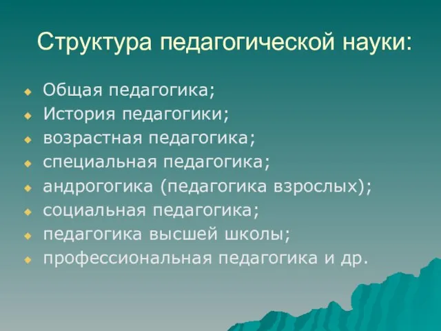 Структура педагогической науки: Общая педагогика; История педагогики; возрастная педагогика; специальная педагогика; андрогогика