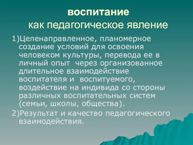 воспитание как педагогическое явление 1)Целенаправленное, планомерное создание условий для освоения человеком культуры,