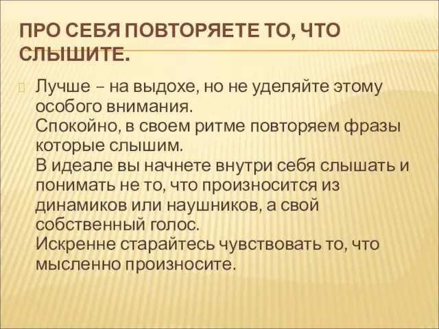 ПРО СЕБЯ ПОВТОРЯЕТЕ ТО, ЧТО СЛЫШИТЕ. Лучше – на выдохе, но не