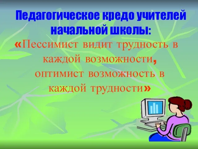 Педагогическое кредо учителей начальной школы: «Пессимист видит трудность в каждой возможности, оптимист возможность в каждой трудности»