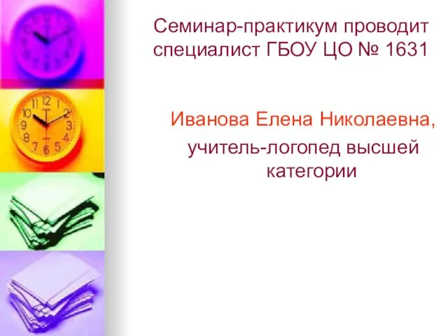 Семинар-практикум проводит специалист ГБОУ ЦО № 1631 Иванова Елена Николаевна, учитель-логопед высшей категории