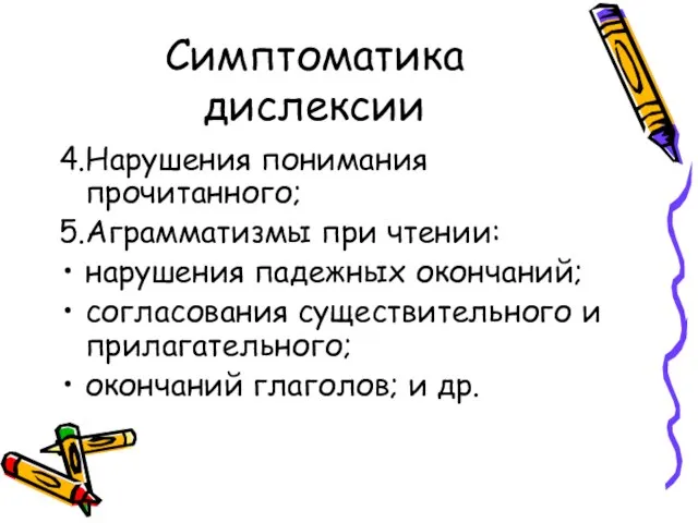 Симптоматика дислексии 4.Нарушения понимания прочитанного; 5.Аграмматизмы при чтении: нарушения падежных окончаний; согласования