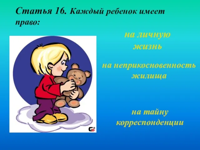 Статья 16. Каждый ребенок имеет право: на личную жизнь на неприкосновенность жилища на тайну корреспонденции