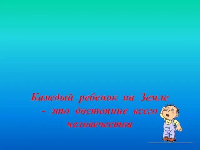 Права ребенка Каждый ребенок на Земле - это достояние всего человечества