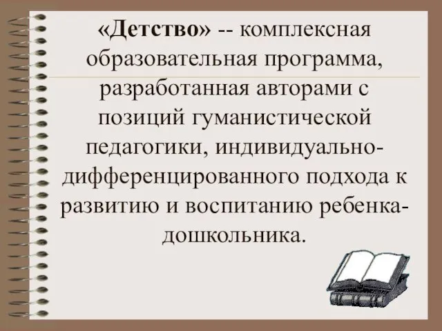 «Детство» -- комплексная образовательная программа, разработанная авторами с позиций гуманистической педагогики, индивидуально-дифференцированного