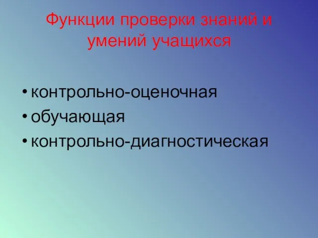 Функции проверки знаний и умений учащихся контрольно-оценочная обучающая контрольно-диагностическая