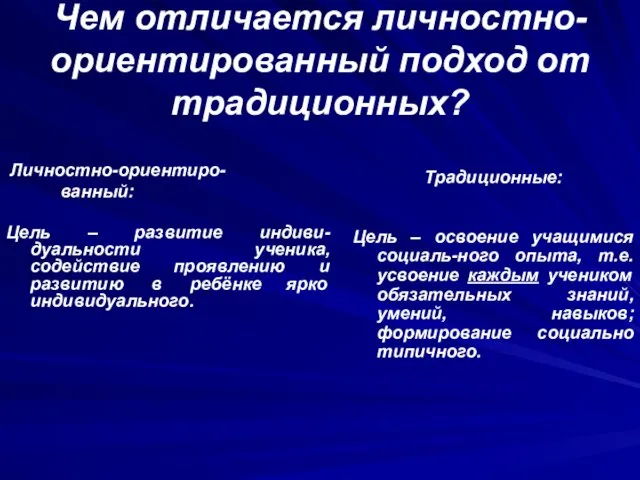 Чем отличается личностно-ориентированный подход от традиционных? Личностно-ориентиро- ванный: Цель – развитие индиви-дуальности