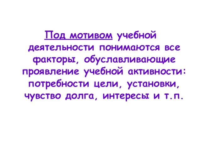 Под мотивом учебной деятельности понимаются все факторы, обуславливающие проявление учебной активности: потребности