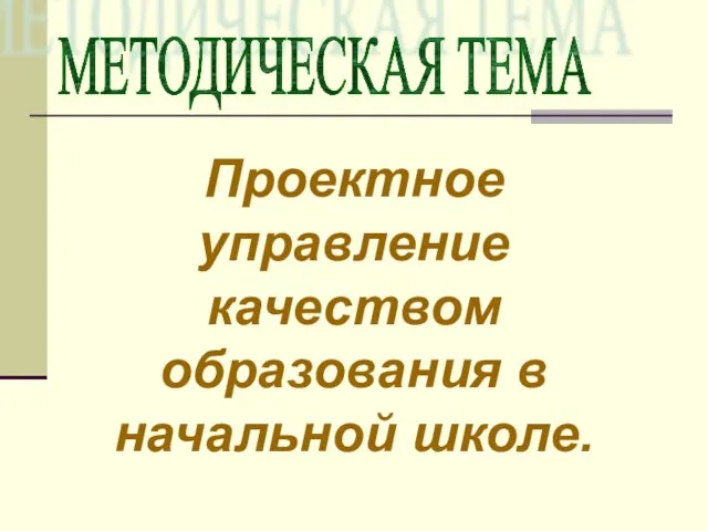 Проектное управление качеством образования в начальной школе. МЕТОДИЧЕСКАЯ ТЕМА