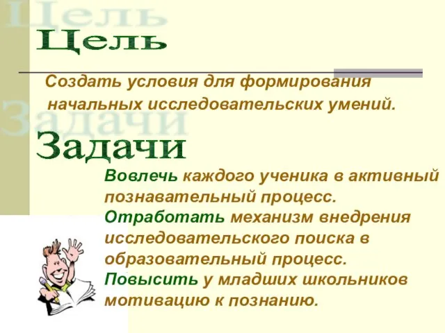 Создать условия для формирования начальных исследовательских умений. Цель Задачи Вовлечь каждого ученика