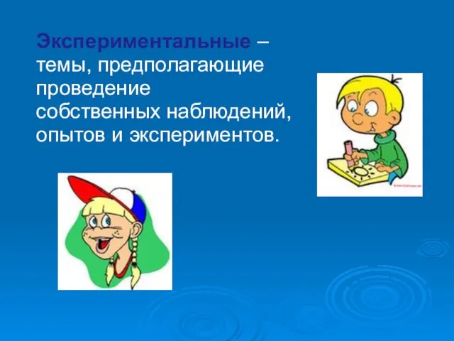 Экспериментальные – темы, предполагающие проведение собственных наблюдений, опытов и экспериментов.