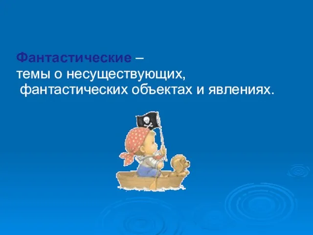 Фантастические – темы о несуществующих, фантастических объектах и явлениях.