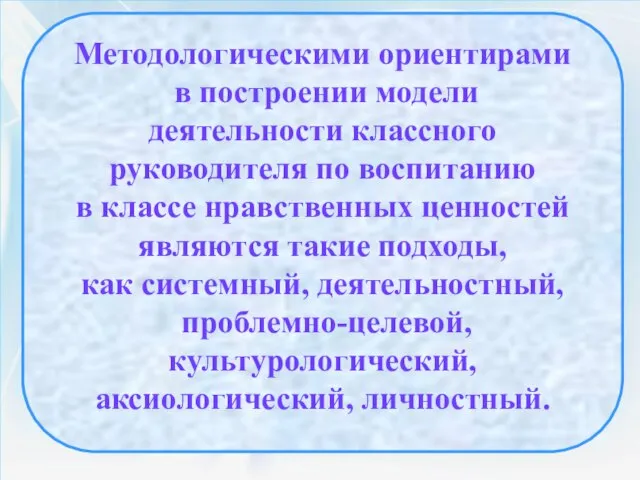 Методологическими ориентирами в построении модели деятельности классного руководителя по воспитанию в классе