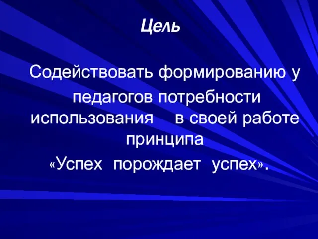 Цель Содействовать формированию у педагогов потребности использования в своей работе принципа «Успех порождает успех».