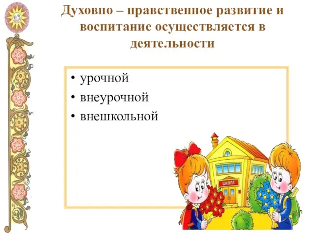 Духовно – нравственное развитие и воспитание осуществляется в деятельности урочной внеурочной внешкольной