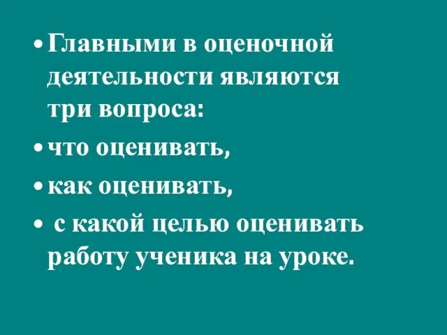 Главными в оценочной деятельности являются три вопроса: что оценивать, как оценивать, с