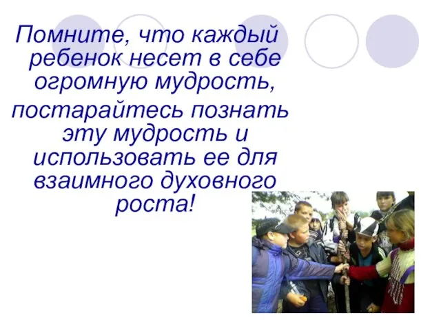 Помните, что каждый ребенок несет в себе огромную мудрость, постарайтесь познать эту