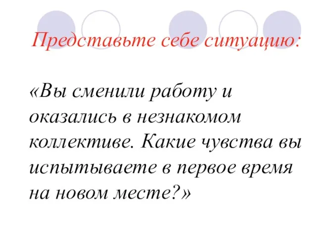 Представьте себе ситуацию: «Вы сменили работу и оказались в незнакомом коллективе. Какие