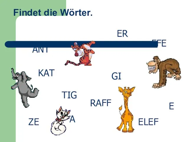 Findet die Wörter. ELEF ANT KAT ZE A FFE TIG ER GI RAFF E