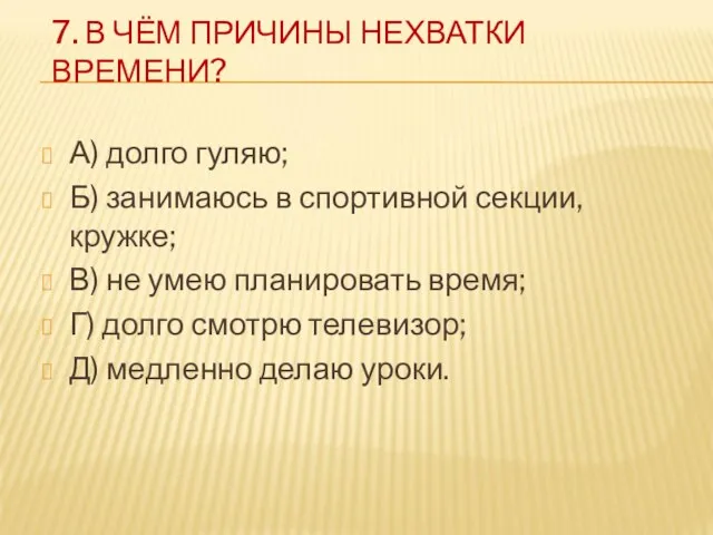 7. В ЧЁМ ПРИЧИНЫ НЕХВАТКИ ВРЕМЕНИ? А) долго гуляю; Б) занимаюсь в