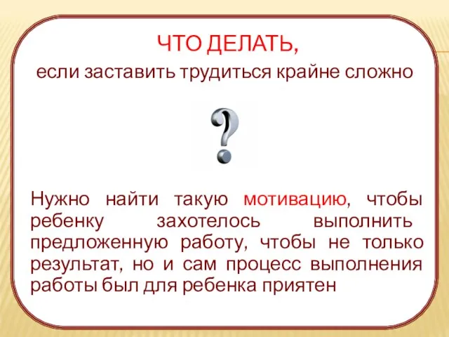 ЧТО ДЕЛАТЬ, если заставить трудиться крайне сложно Нужно найти такую мотивацию, чтобы