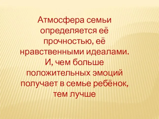 Атмосфера семьи определяется её прочностью, её нравственными идеалами. И, чем больше положительных