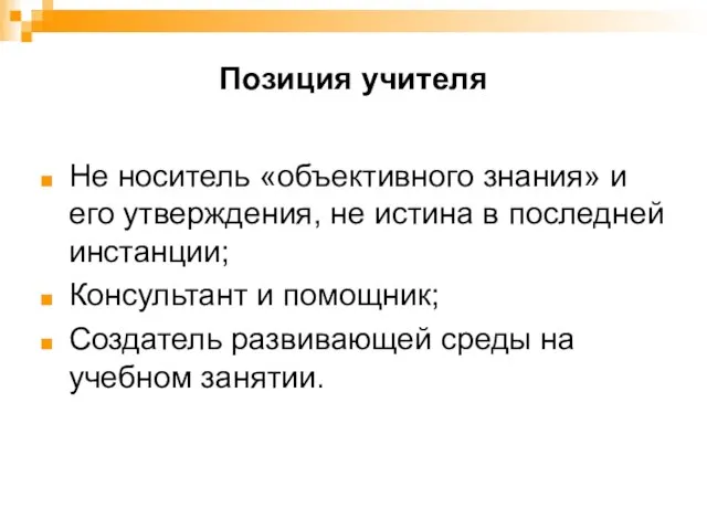 Позиция учителя Не носитель «объективного знания» и его утверждения, не истина в