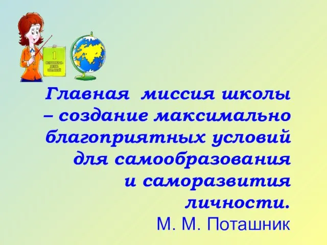 Главная миссия школы – создание максимально благоприятных условий для самообразования и саморазвития личности. М. М. Поташник