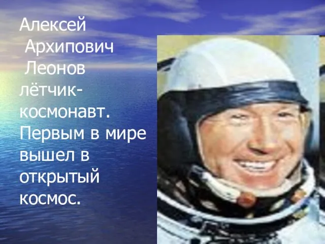 Алексей Архипович Леонов лётчик- космонавт. Первым в мире вышел в открытый космос.