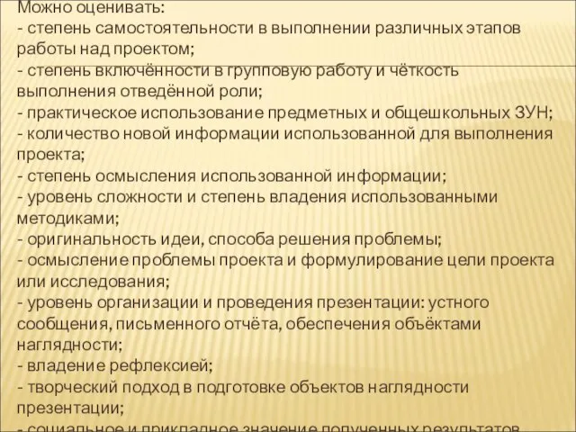 Можно оценивать: - степень самостоятельности в выполнении различных этапов работы над проектом;