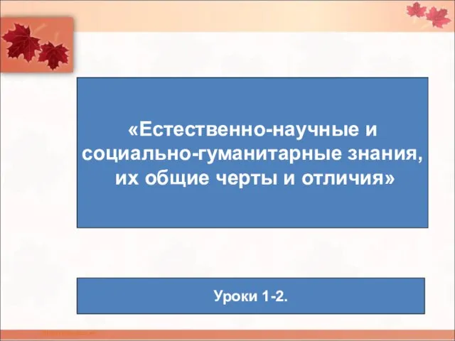 «Естественно-научные и социально-гуманитарные знания, их общие черты и отличия» Уроки 1-2.