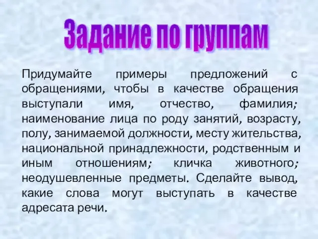 Задание по группам Придумайте примеры предложений с обращениями, чтобы в качестве обращения