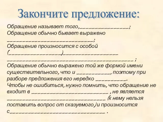 Закончите предложение: Обращение называет того,________________; Обращение обычно бывает выражено ____________________________; Обращение произносится