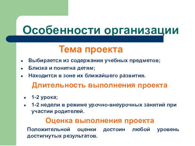 Особенности организации Тема проекта Выбирается из содержания учебных предметов; Близка и понятна