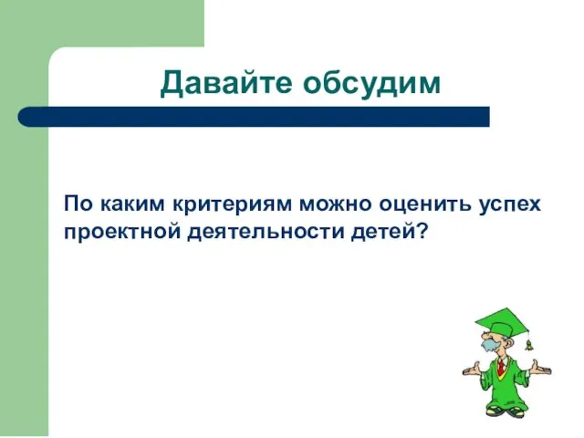 Давайте обсудим По каким критериям можно оценить успех проектной деятельности детей?