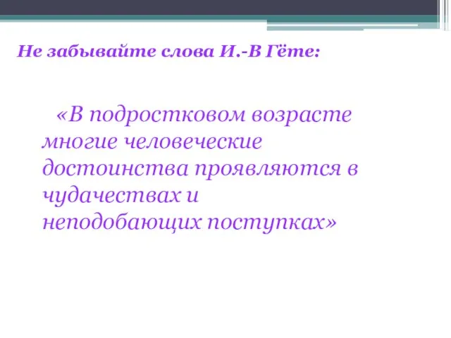 Не забывайте слова И.-В Гёте: «В подростковом возрасте многие человеческие достоинства проявляются