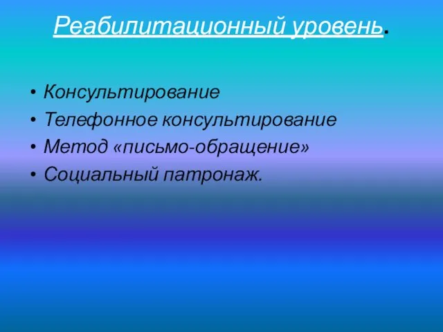 Реабилитационный уровень. Консультирование Телефонное консультирование Метод «письмо-обращение» Социальный патронаж.