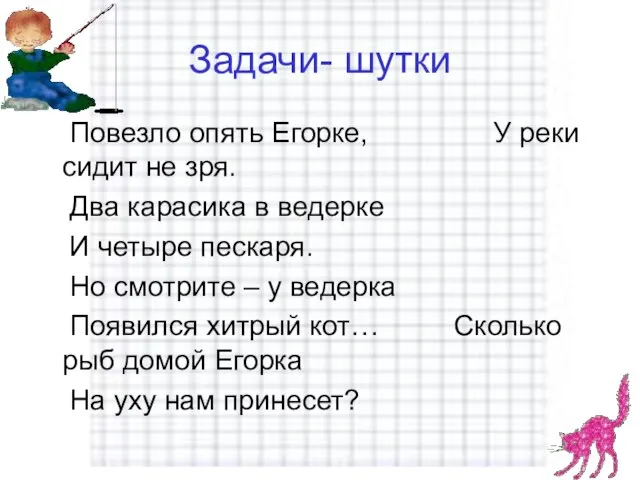 Задачи- шутки Повезло опять Егорке, У реки сидит не зря. Два карасика