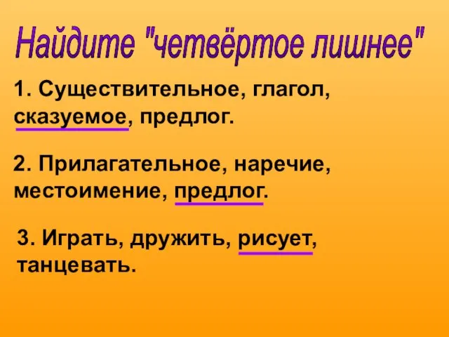 Найдите "четвёртое лишнее" 1. Существительное, глагол, сказуемое, предлог. 2. Прилагательное, наречие, местоимение,