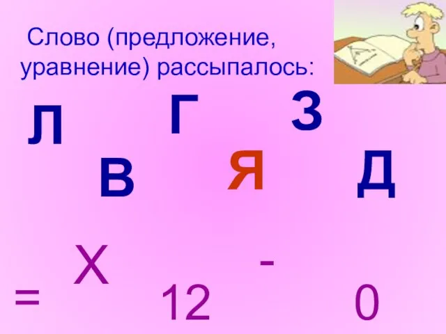 Л В Г Я З Д Слово (предложение, уравнение) рассыпалось: 0 = 12 - X