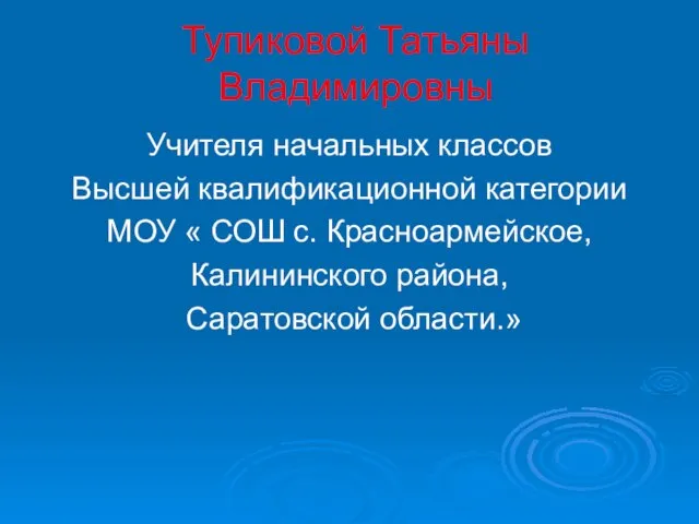 Тупиковой Татьяны Владимировны Учителя начальных классов Высшей квалификационной категории МОУ « СОШ