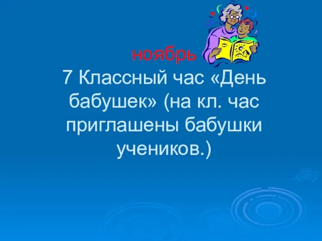 ноябрь 7 Классный час «День бабушек» (на кл. час приглашены бабушки учеников.)